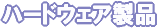 ハードウェア製品